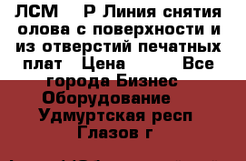 ЛСМ – 1Р Линия снятия олова с поверхности и из отверстий печатных плат › Цена ­ 111 - Все города Бизнес » Оборудование   . Удмуртская респ.,Глазов г.